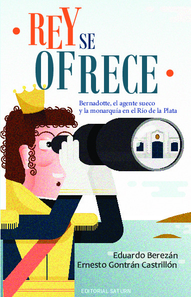 Rey se ofrece - Bernadotte, el agente sueco y la monarquía en el Río de la Plata