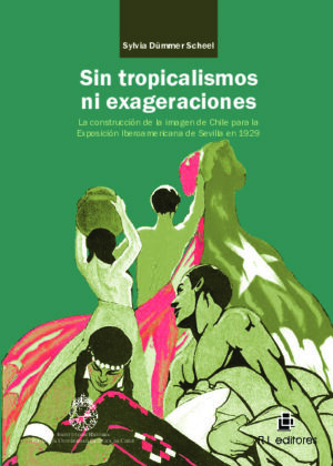 Sin tropicalismos ni exageraciones: la construcción de la imagen de Chile para la Exposición Iberoamericana de Sevilla de 1929