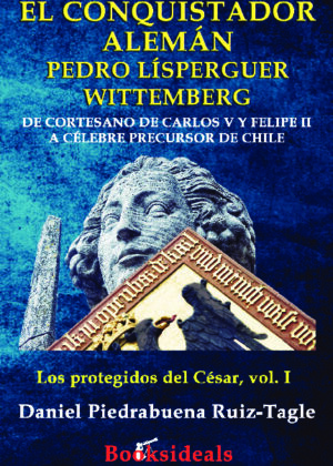El conquistador alemán Pedro Lísperguer Wittemberg de cortesano de Carlos V y Felipe II a célebre precursor de Chile