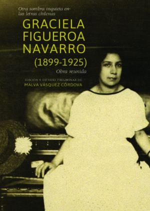 Otra sombra inquieta en las letras chilenas. Graciela Figueroa Navarro (1899-1925). Obra reunida