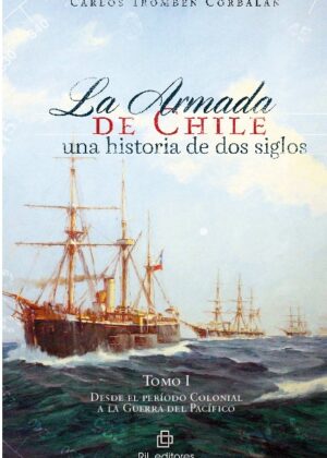 La Armada de Chile: una historia de dos siglos. Tomo I: desde el período Colonial a la Guerra del Pacífico