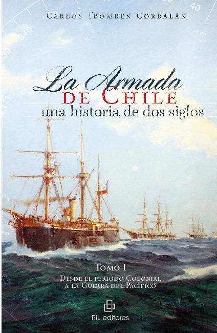 La Armada de Chile: una historia de dos siglos. Tomo I: desde el período Colonial a la Guerra del Pacífico