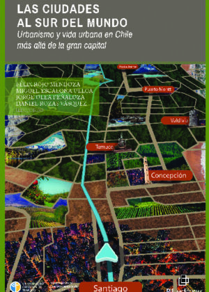 Las ciudades al sur del mundo. Urbanismo y vida urbana en Chile más allá de la gran capital