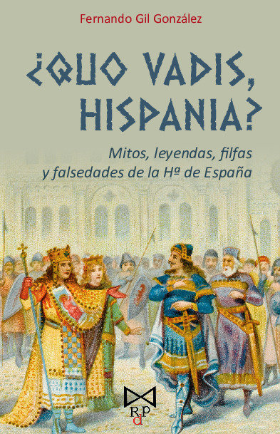 ¿Quo vadis, Hispania? Mitos, leyendas, filfas y falsedades de la Hª de España