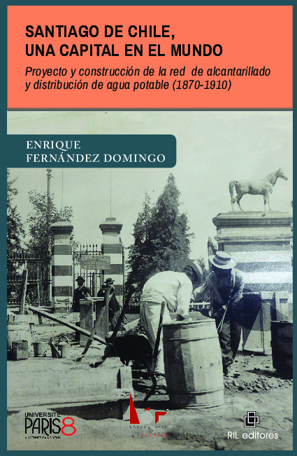 Santiago de Chile, una capital en el mundo. Proyecto y construcción de la red de alcantarillado y distribución de agua potable (1870-1910)