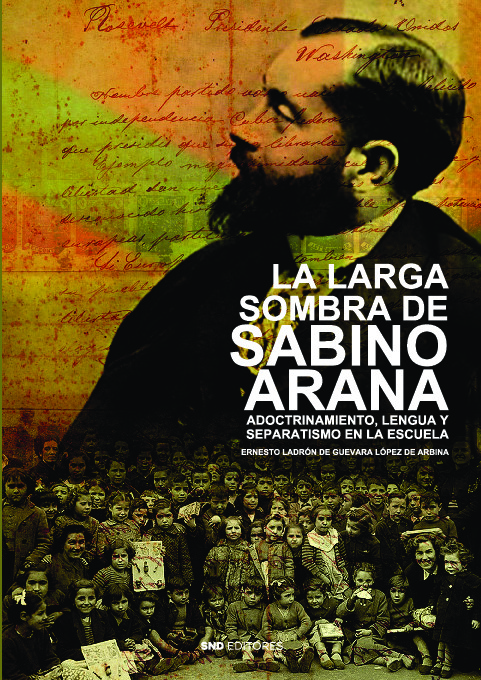 La larga sombra de Sabino Arana. Adoctrinamiento, lengua y separatismo en la escuela