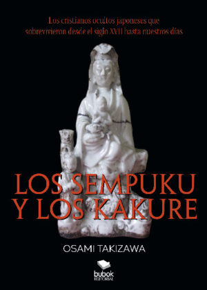 Los sempuku y los kakure. Los cristianos ocultos japoneses que sobrevivieron desde el siglo XVII hasta nuestros días