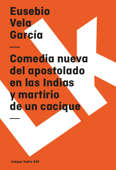 Comedia nueva del apostolado en las Indias y martirio de un cacique