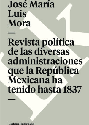 Revista política de las diversas administraciones que la República Mexicana ha tenido hasta 1837