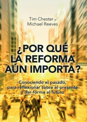 ¿Por qué la Reforma aún importa? Conociendo el pasado, para reflexionar sobre el presente y dar forma al futuro