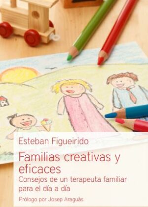 Familias creativas y eficaces. Consejos de un terapeuta familiar para el día a día