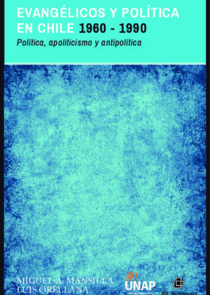 Evangélicos y política en Chile 1960-1990: política, apoliticismo y antipolítica