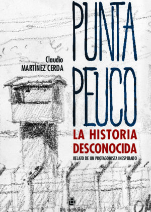 Punta Peuco: la historia desconocida. Relato de un protagonista inesperado