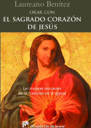 Orar con el Sagrado Corazón de Jesús. Las mejores oraciones de la Tradición de la Iglesia sobre el Corazón de Cristo