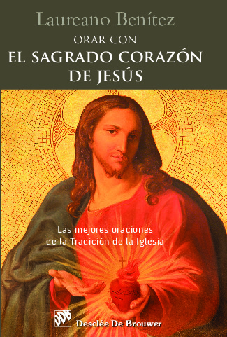 Orar con el Sagrado Corazón de Jesús. Las mejores oraciones de la Tradición de la Iglesia sobre el Corazón de Cristo