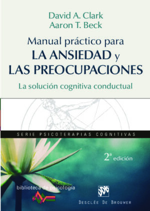 Manual práctico para la ansiedad y las preocupaciones. La solución cognitiva conductual