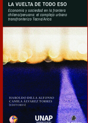 La vuelta de todo eso. Economía y sociedad en la frontera chileo/peruana: el complejo urbano transfronterizo Tacna/Arica