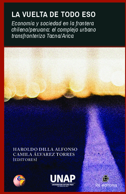 La vuelta de todo eso. Economía y sociedad en la frontera chileo/peruana: el complejo urbano transfronterizo Tacna/Arica