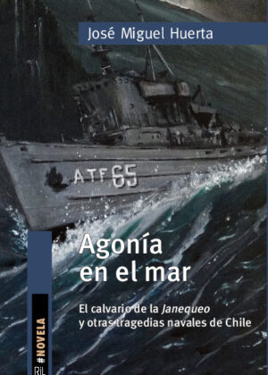 Agonía en el mar. El calvario de la Janequeo y otras tragedias navales de Chile