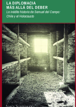 La diplomacia más allá del deber: la inédita historia de Samuel del Campo: Chile y el Holocausto