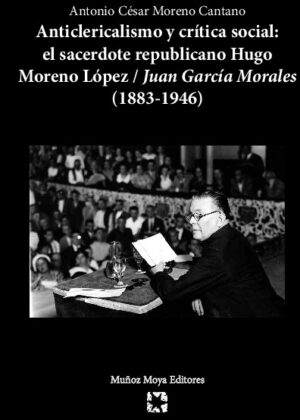 Anticlericalismo y crítica social: El sacerdote republicano Hugo Moreno López/Juan García Morales (1883-1946)