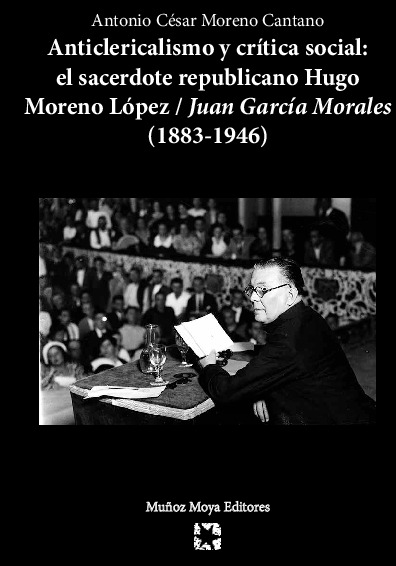 Anticlericalismo y crítica social: El sacerdote republicano Hugo Moreno López/Juan García Morales (1883-1946)