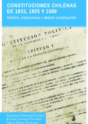 Constituciones chilenas de 1833, 1925 y 1980. Historia, instituciones y debate constituyente