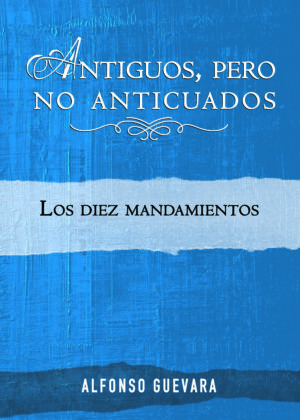 Antiguos pero no Anticuados: Los Diez Mandamientos