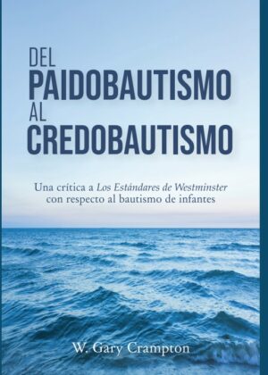 Del Paidobautismo al Credobautismo: Una critica a Los Estandares de Westminster con respecto al bautismo de Infantes