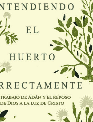 Entendiendo el Huerto Correctamente: El trabajo de Adán y el reposo de Dios a la luz de Cristo