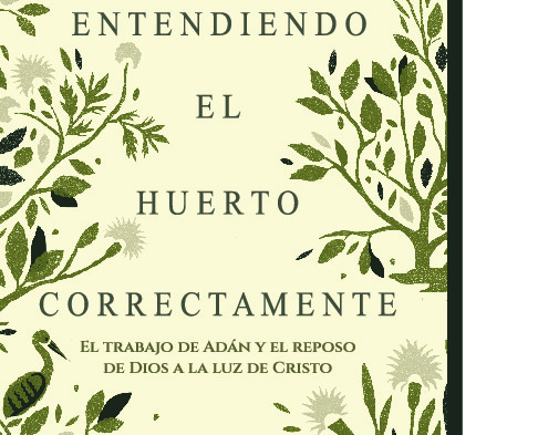 Entendiendo el Huerto Correctamente: El trabajo de Adán y el reposo de Dios a la luz de Cristo