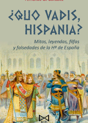 ¿Quo vadis, Hispania? Mitos, leyendas, filfas y falsedades de la Hª de España