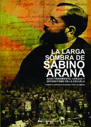 La larga sombra de Sabino Arana. Adoctrinamiento, lengua y separatismo en la escuela