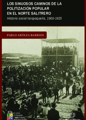 Los sinuosos caminos de la politización popular en el norte salitrero. Historia social tarapaqueña, 1900-1925