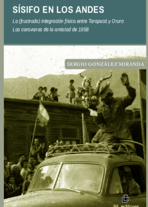 Sísifo en los Andes. La (frustrada) integración física entre Tarapacá y Oruro. Las caravanas de la amistad de 1958