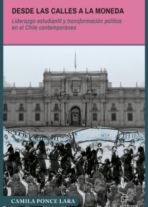 Desde las calles a La Moneda. Liderazgo estudiantil y transformación política en el Chile contemporáneo