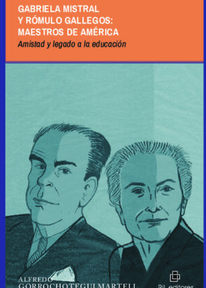 Gabriela Mistral y Rómulo Gallegos: maestros de América. Amistad y legado a la educación