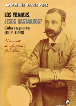 Los yanquis, ¿esos bastardos? Cuba en guerra (1895-1898) El teniente de infantería José Páez