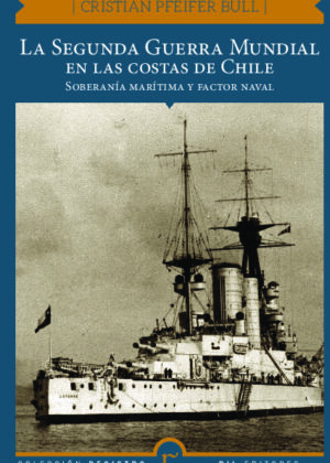 La Segunda Guerra Mundial en las costas de Chile. Soberanía marítima y factor naval