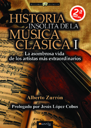 Historia insólita de la música clásica: La asombrosa vida de los artistas más extraordinarios