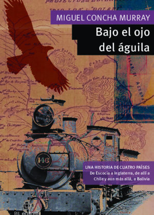 Bajo el ojo del águila. William D. Murray. Una historia de cuatro países: de Escocia a Inglaterra, de allí a los confines de la tierra, Chile y, aún más allá, Bolivia