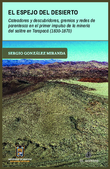 El espejo del desierto. Cateadores y descubridores, gremios y redes de parentesco en el primer impulso de la minería del salitre en Tarapacá (1830-1870)