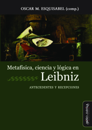 Metafísica, ciencia y lógica en Leibniz. Antecedentes y recepciones