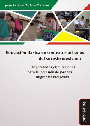 Educación básica en contextos urbanos del sureste mexicano. Capacidades y limitaciones para la inclusión de jóvenes migrantes indígenas