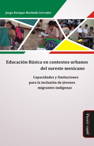 Educación básica en contextos urbanos del sureste mexicano. Capacidades y limitaciones para la inclusión de jóvenes migrantes indígenas