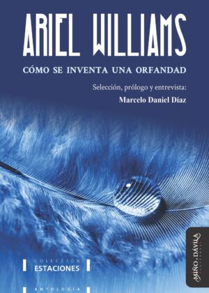 Cómo se inventa una orfandad. Antología de la poesía de Ariel Williams