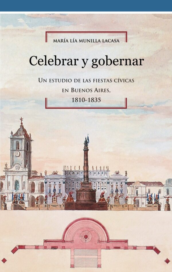 Celebrar y gobernar. Un estudio de las fiestas cívicas en Buenos Aires, 1810-1835