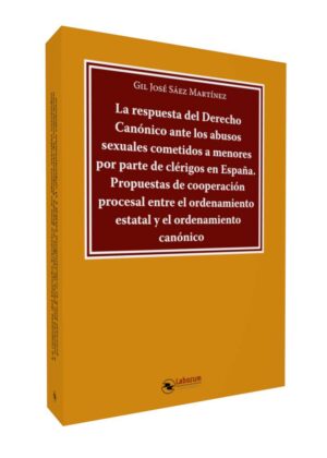 La respuesta del Derecho Canónico ante los abusos sexuales cometidos a menores por parte de clérigos en España. Propuestas de cooperación procesal entre el ordenamiento estatal y el ordenamiento canónico